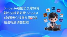 snipaste截图怎么增加阴影和边框更好看 snipaste贴图美化设置与画笔粗细透明度调整教程