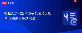 电脑无法识别华为手机是怎么回事 手机助手驱动安装