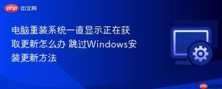 电脑重装系统一直显示正在获取更新怎么办 跳过windows安装更新方法