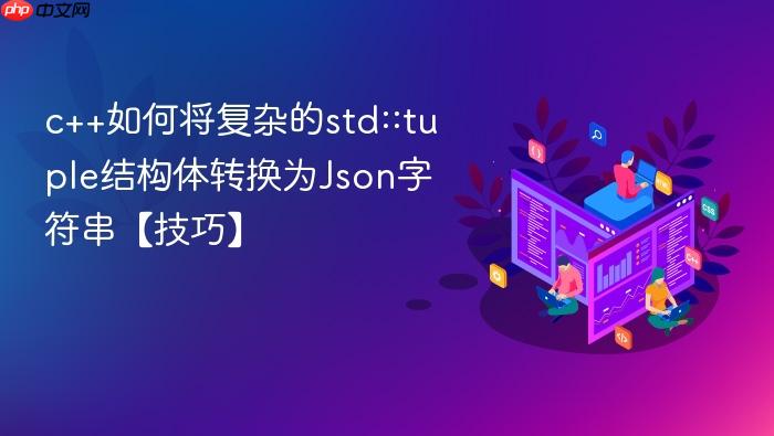 c++如何将复杂的std::tuple结构体转换为json字符串【技巧】