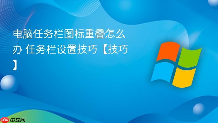 电脑任务栏图标重叠怎么办 任务栏设置技巧【技巧】