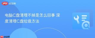 电脑C盘清理不掉是怎么回事 深度清理C盘垃圾方法
