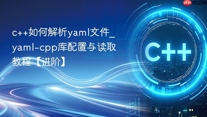 c++如何解析yaml文件_yaml-cpp库配置与读取教程【进阶】