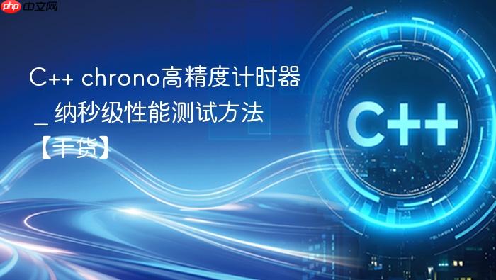 c++ chrono高精度计时器 _ 纳秒级性能测试方法【干货】