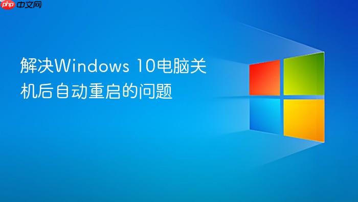解决windows 10电脑关机后自动重启的问题