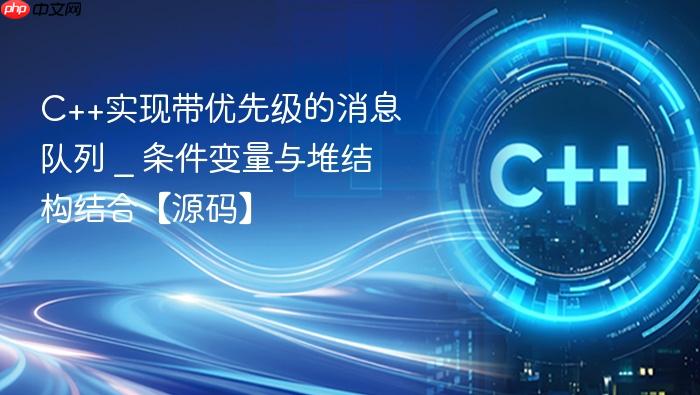 c++实现带优先级的消息队列 _ 条件变量与堆结构结合【源码】