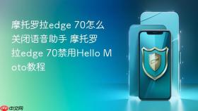 摩托罗拉edge 70怎么关闭语音助手 摩托罗拉edge 70禁用hello moto教程