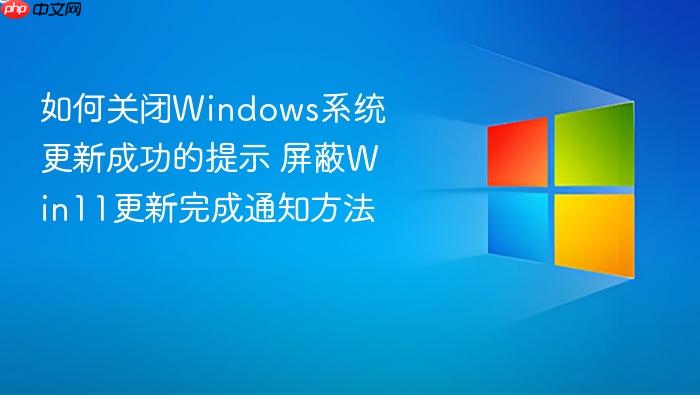 如何关闭windows系统更新成功的提示 屏蔽win11更新完成通知方法