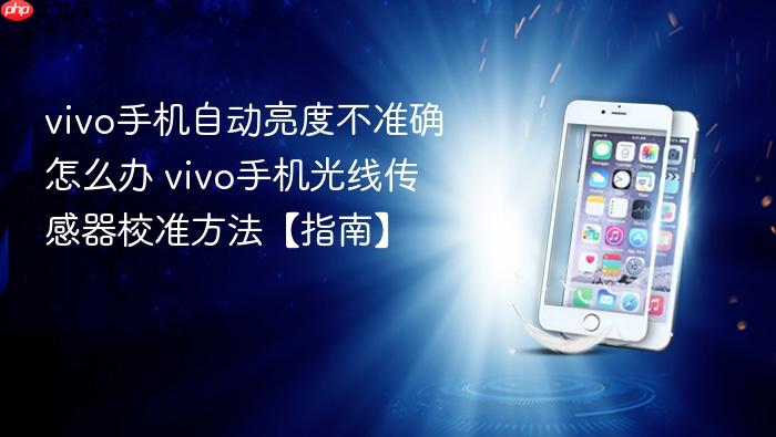 vivo手机自动亮度不准确怎么办 vivo手机光线传感器校准方法【指南】