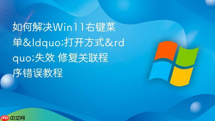 如何解决win11右键菜单“打开方式”失效 修复关联程序错误教程