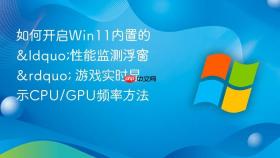 如何开启win11内置的“性能监测浮窗” 游戏实时显示cpu/gpu频率方法