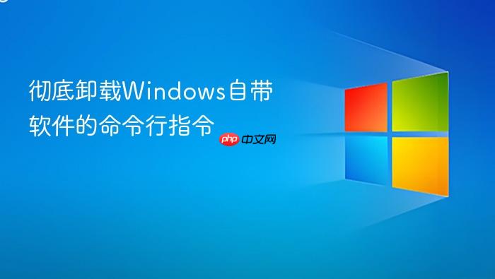 彻底卸载windows自带软件的命令行指令