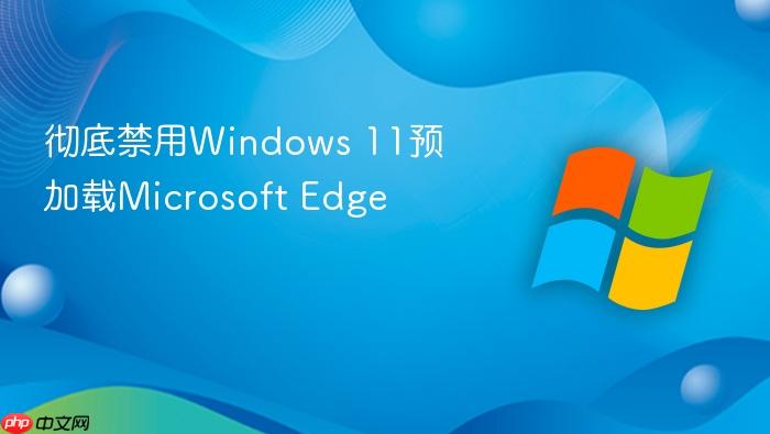 彻底禁用windows 11预加载microsoft edge