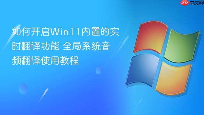 如何开启win11内置的实时翻译功能 全局系统音频翻译使用教程