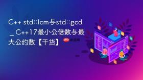 C++ std::lcm与std::gcd _ C++17最小公倍数与最大公约数【干货】