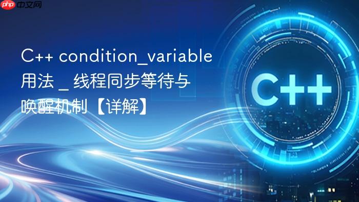 c++ condition_variable用法 _ 线程同步等待与唤醒机制【详解】