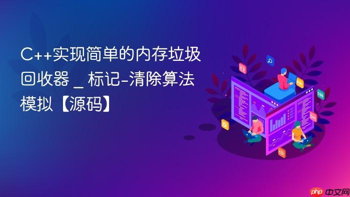 c++实现简单的内存垃圾回收器 _ 标记-清除算法模拟【源码】