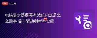 电脑显示器屏幕有波纹闪烁是怎么回事 显卡驱动刷新率设置
