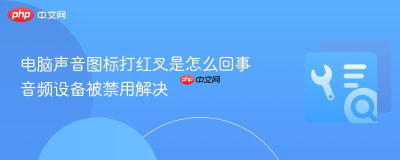 电脑声音图标打红叉是怎么回事 音频设备被禁用解决