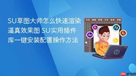 su草图大师怎么快速渲染逼真效果图 su实用插件库一键安装配置操作方法