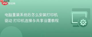 电脑重装系统后怎么安装打印机驱动 打印机连接与共享设置教程