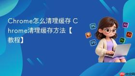 chrome怎么清理缓存 chrome清理缓存方法【教程】