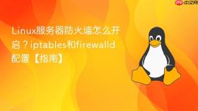 linux服务器防火墙怎么开启？iptables和firewalld配置【指南】