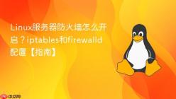Linux服务器防火墙怎么开启？iptables和firewalld配置【指南】