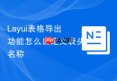 Layui表格导出功能怎么自定义表头名称