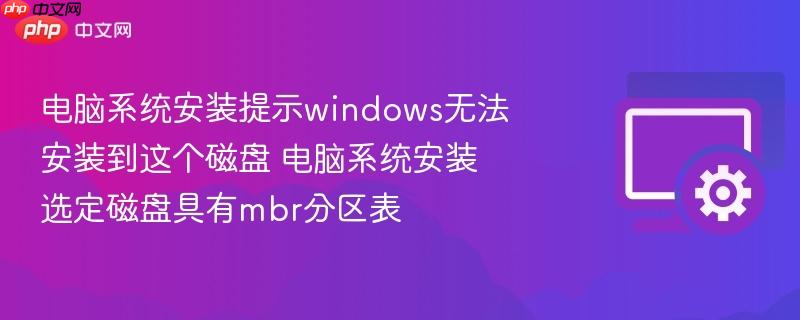 电脑系统安装提示windows无法安装到这个磁盘 电脑系统安装选定磁盘具有mbr分区表