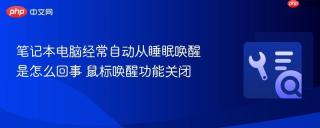 笔记本电脑经常自动从睡眠唤醒是怎么回事 鼠标唤醒功能关闭