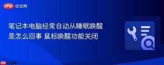 笔记本电脑经常自动从睡眠唤醒是怎么回事 鼠标唤醒功能关闭