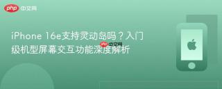 iphone 16e支持灵动岛吗？入门级机型屏幕交互功能深度解析