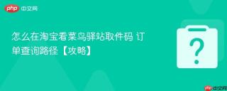 怎么在淘宝看菜鸟驿站取件码 订单查询路径【攻略】