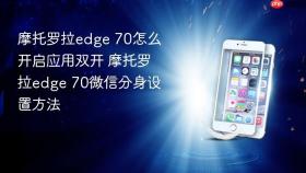 摩托罗拉edge 70怎么开启应用双开 摩托罗拉edge 70微信分身设置方法