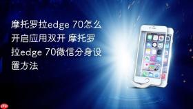 摩托罗拉edge 70怎么开启应用双开 摩托罗拉edge 70微信分身设置方法