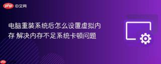 电脑重装系统后怎么设置虚拟内存 解决内存不足系统卡顿问题