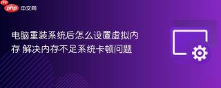 电脑重装系统后怎么设置虚拟内存 解决内存不足系统卡顿问题