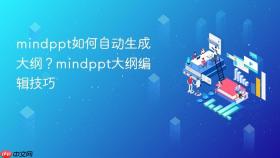 mindppt如何自动生成大纲?mindppt大纲编辑技巧