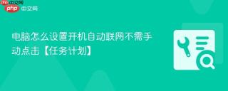 电脑怎么设置开机自动联网不需手动点击【任务计划】