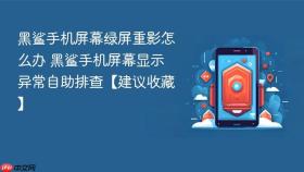 黑鲨手机屏幕绿屏重影怎么办 黑鲨手机屏幕显示异常自助排查【建议收藏】