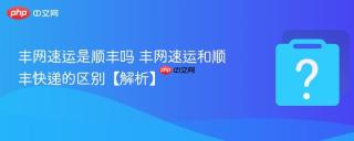 丰网速运是顺丰吗 丰网速运和顺丰快递的区别【解析】