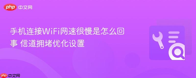 手机连接wifi网速很慢是怎么回事 信道拥堵优化设置