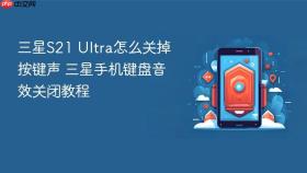 三星S21 Ultra怎么关掉按键声 三星手机键盘音效关闭教程
