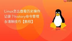 Linux怎么查看历史操作记录？history命令管理与清除技巧【教程】