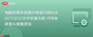 电脑安装系统提示错误代码0x8007025D文件安装失败 内存条排查与镜像更换