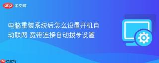 电脑重装系统后怎么设置开机自动联网 宽带连接自动拨号设置