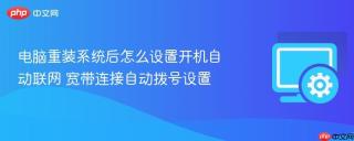 电脑重装系统后怎么设置开机自动联网 宽带连接自动拨号设置