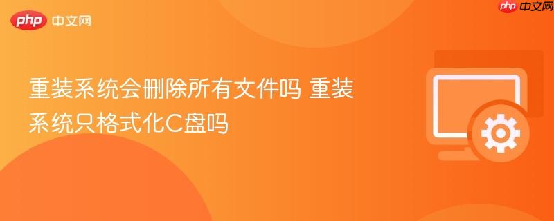 重装系统会删除所有文件吗 重装系统只格式化c盘吗