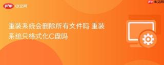 重装系统会删除所有文件吗 重装系统只格式化c盘吗
